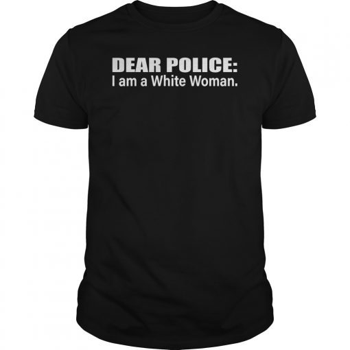 Dear Police I Am A White Woman Shirt