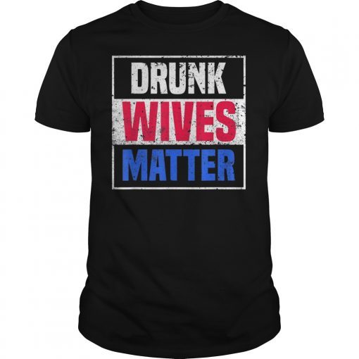 Drunk Wives Matter 4th of july Mens Womens Gift T Shirts