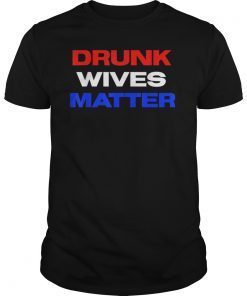 Drunk Wives Matter 4th of july Mens Womens Gift T-Shirt