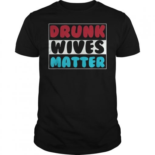 Drunk Wives Matter 4th of july Mens Womens Gift TShirts