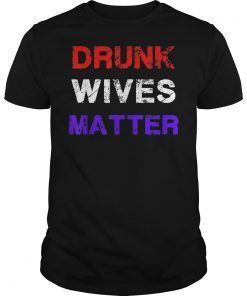 Drunk Wives Matter 4th of july Mens Womens Gift Tee Shirt