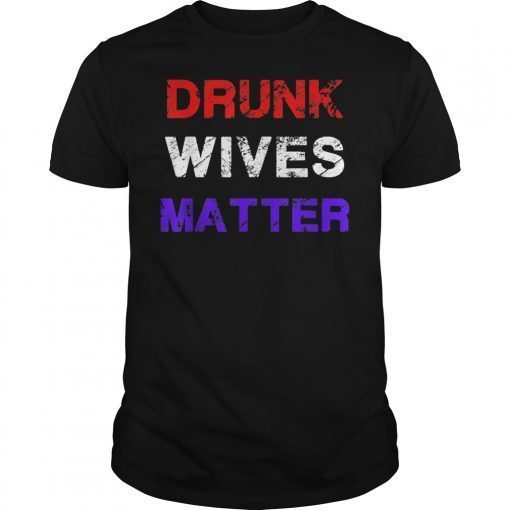 Drunk Wives Matter 4th of july Mens Womens Gift Tee Shirt