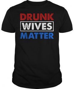 Drunk Wives Matter 4th of july Mens Womens Gift Tee Shirts