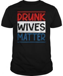 Drunk Wives Matter 4th of july Womens Mens Gift T-Shirt
