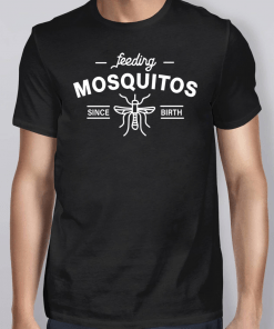 Feeding Mosquitos Since Birth Shirt