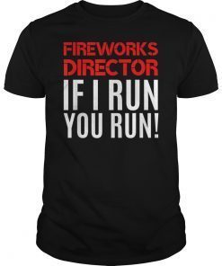 Fireworks Director If I Run You Run 4th Of July Tee Gift Tee Shirt
