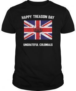 Funny Happy Treason Day Ungrateful Colonials T-Shirt