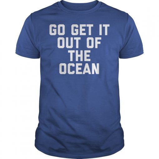 Go Get It Out Of The Ocean Shirt Mens Womens Game Day Shirts T-Shirts