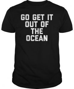 Go Get It Out Of The Ocean Shirt Mens Womens Game Day Shirts T-Shirt