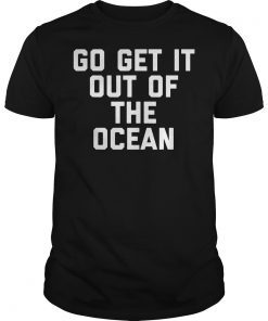 Go Get It Out Of The Ocean Shirt Mens Womens Game Day Shirts T-Shirt1