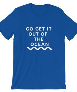 Go Get It Out Of The Ocean T-shirt Short-Sleeve Unisex T-Shirts