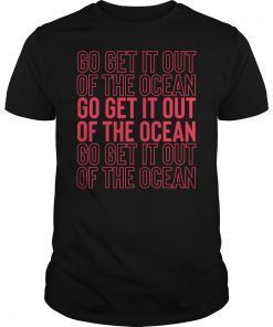 Go Get It Out Of the Ocean Shirt Baseball Perfect Gift T-Shirts