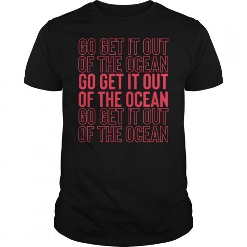 Go Get It Out Of the Ocean Shirt Baseball Perfect Gift T-Shirts
