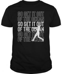 Go Get It Out Of the Ocean Shirt Baseball Perfect Gift TShirt