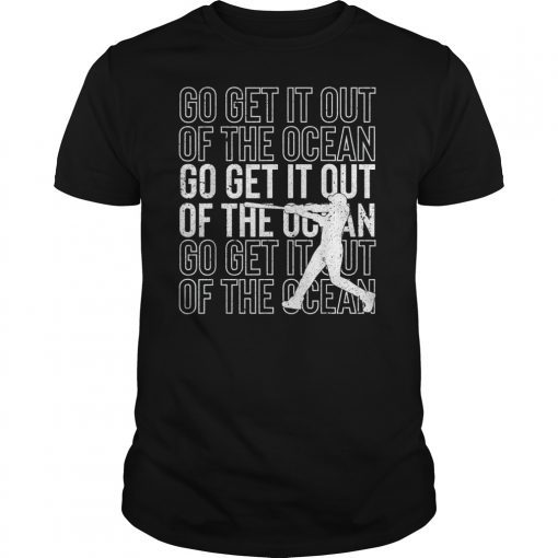 Go Get It Out Of the Ocean Shirt Baseball Perfect Gift TShirt