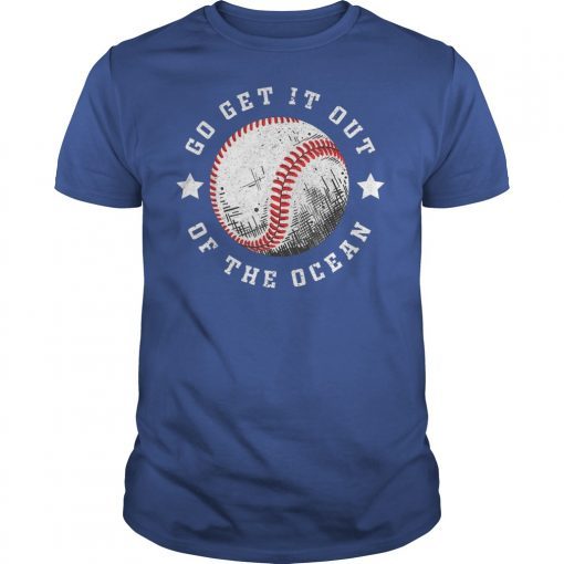 Go Get It Out Of the Ocean Shirt Baseball Perfect Gift Tee Shirt