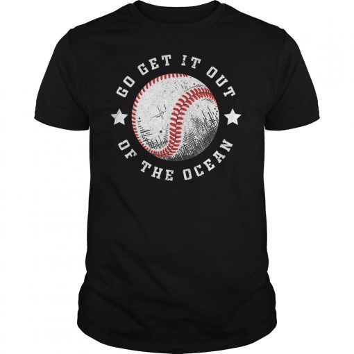 Go Get It Out Of the Ocean Shirt Baseball Perfect Gift Tee Shirt