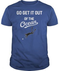 Go Get It Out Of the Ocean T-shirt baseball fans shirt