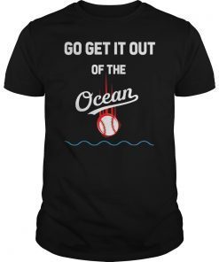 Go Get It Out Of the Ocean T-shirt baseball fans tee