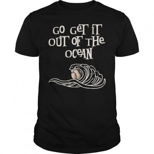 Go Get It Out of The Ocean Shirt Bat Foul Ball Strike Pitch