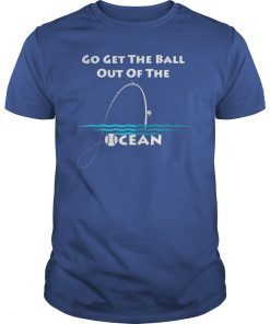 Go Get The Ball Out Of The Ocean funny gift Shirt Baseball
