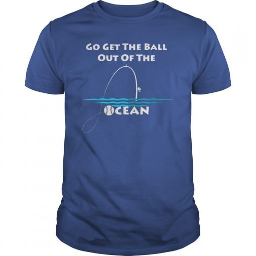 Go Get The Ball Out Of The Ocean funny gift Shirt Baseball