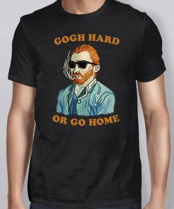 Gogh Hard Or Go Home Shirt