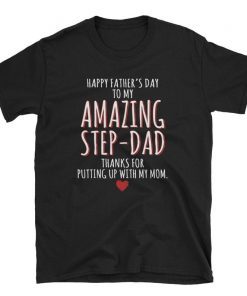 Happy Father's Day To My Amazing Step-Dad Thanks For Putting Tee Shirts