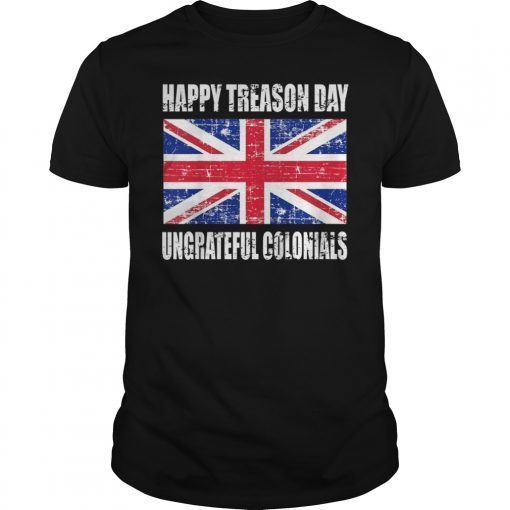 Happy Treason Day T-Shirt Ungrateful Colonials 4th Of July