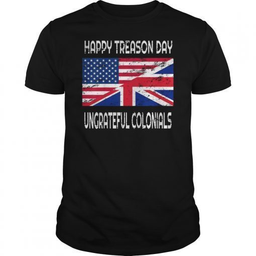 Happy Treason Day Ungrateful Colonials Funny T-Shirt Apparel