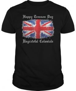 Happy Treason Day Ungrateful Colonials Gift Shirt