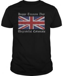 Happy Treason Day Ungrateful Colonials T-Shirt