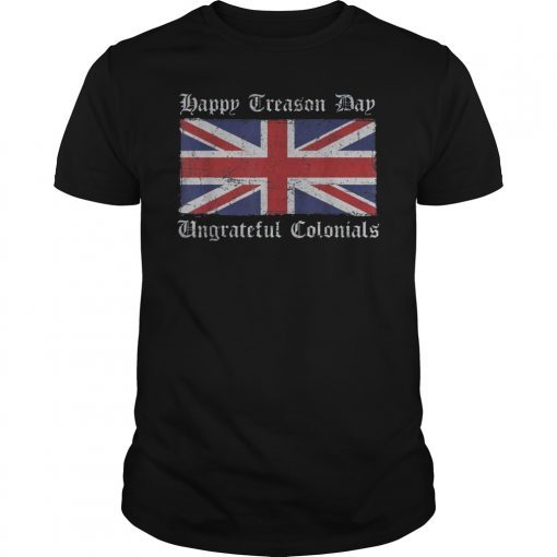 Happy Treason Day Ungrateful Colonials T-Shirt