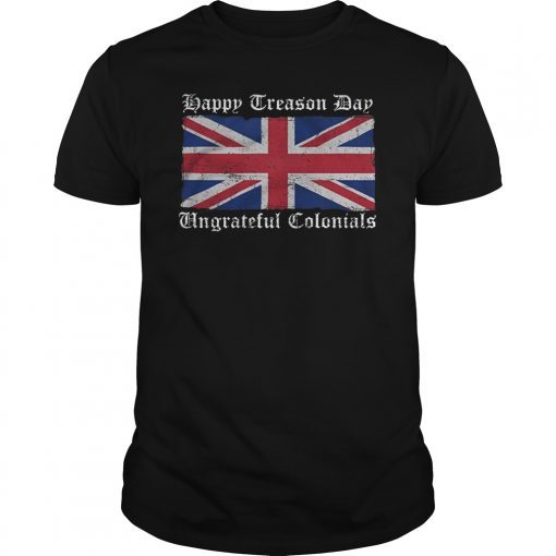 Happy Treason Day Ungrateful Colonials T-shirt