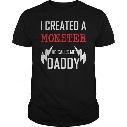 I Created A Monster He Calls Me Daddy Fathers Day Shirt Gift