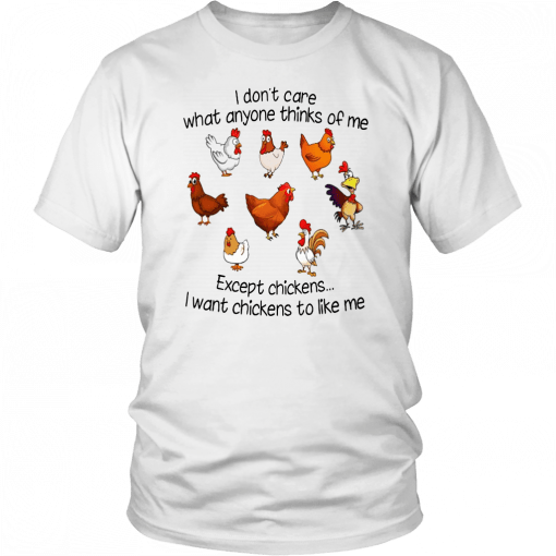 I DON'T CARE WHAT ANYONE THINKS OF ME EXCEPT CHICKENS - I WANT CHICKENS TO LIKE ME SHIRT