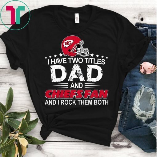 I Have Two Titles Dad And Chiefs KC Fathers Day Gift T-Shirt