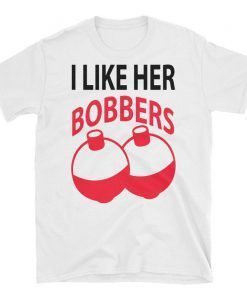 I Like Her Bobbers Funny Fishing T-Shirt Men Women Gift, I like her bobbers tee shirt, bobbers tshirt, lover bobbers