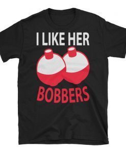 I Like Her Bobbers Funny Fishing T-Shirt Men Women Gift, I like her bobbers tee shirt, bobbers tshirt, lover bobbers, Fishing Couples Gifts Shirt