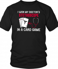 I WON MY DOCTOR'S STETHOSCOPE IN A CARD GAME SHIRT
