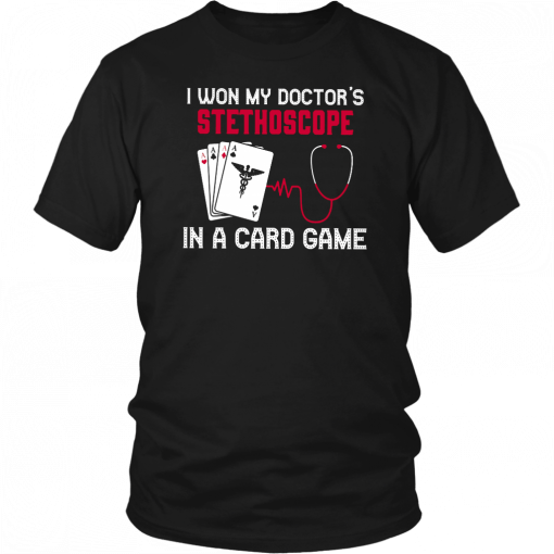I WON MY DOCTOR'S STETHOSCOPE IN A CARD GAME SHIRT