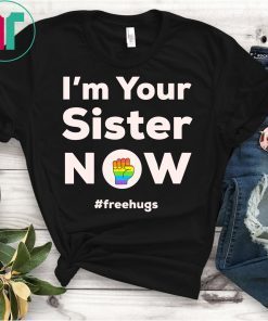 I am Your Sister Now Gay Pride Rainbow Fist Free Hugs Love Shirt