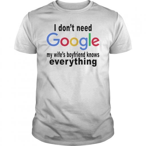 I don't need google - My wife's boyfriend knows everything T-shirt