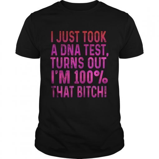 I justtook a DNA testturns outIm 100 that bitch Tee Shirt