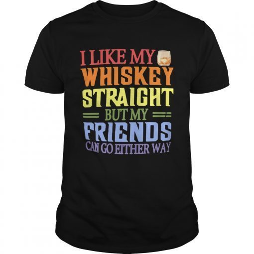 I like my whiskey straight but my friends can go either way Tee Shirt