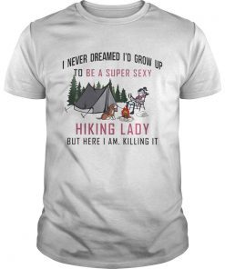 I never dreamed Id grow up to be a super sexy Hiking lady but here I am shirt