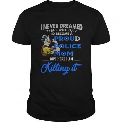 I never dreamed that one day Id become a proud police mom shirt