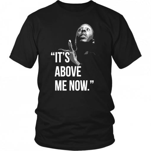 IT’S ABOVE ME NOW SHIRT #ITSABOVEME