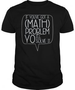 If You've Got A Math Problem Yo I'll Solve It funny T-Shirt