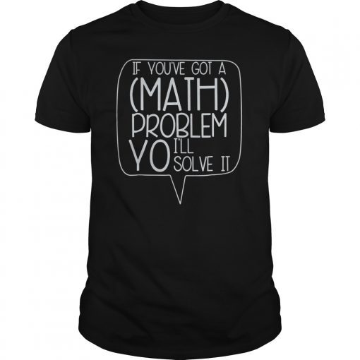 If You've Got A Math Problem Yo I'll Solve It funny T-Shirt